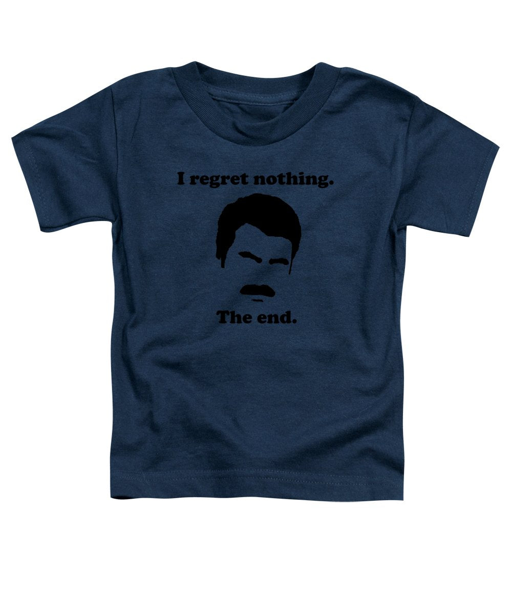 I Regret Nothing. The End. Ron Swanson. - Toddler T-Shirt