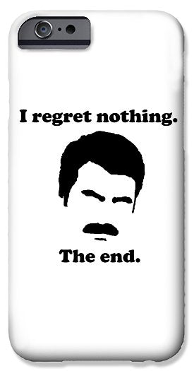 I Regret Nothing. The End. Ron Swanson. - Phone Case