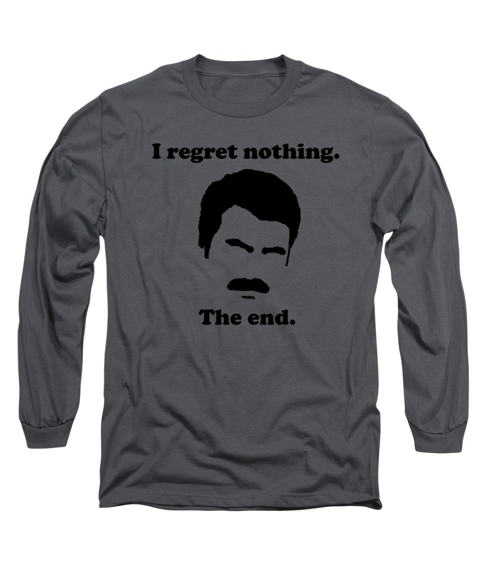 I Regret Nothing. The End. Ron Swanson. - Long Sleeve T-Shirt