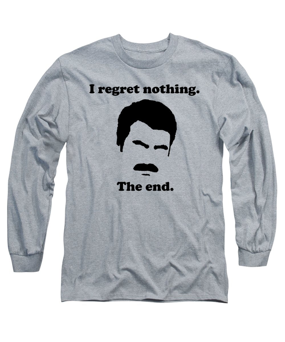 I Regret Nothing. The End. Ron Swanson. - Long Sleeve T-Shirt