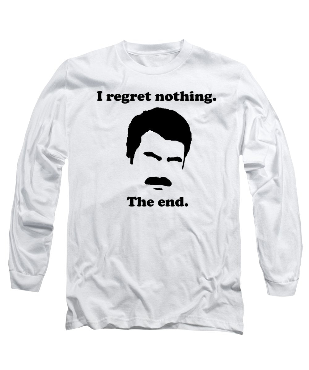 I Regret Nothing. The End. Ron Swanson. - Long Sleeve T-Shirt