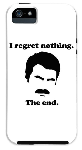 I Regret Nothing. The End. Ron Swanson. - Phone Case
