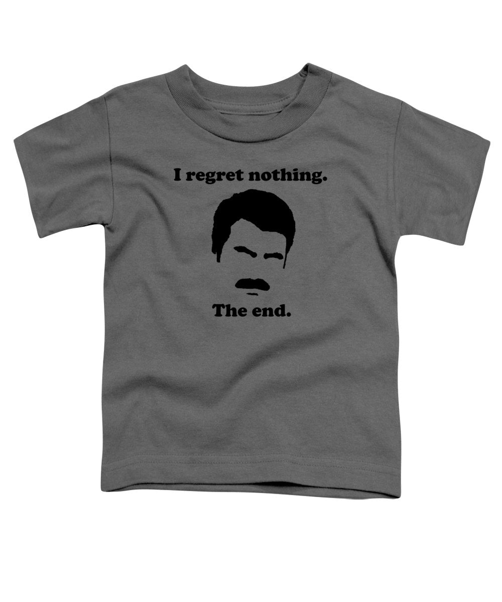 I Regret Nothing. The End. Ron Swanson. - Toddler T-Shirt