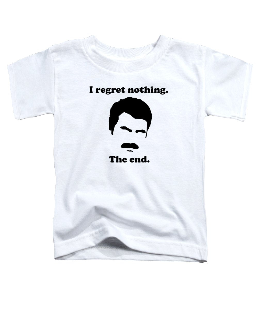 I Regret Nothing. The End. Ron Swanson. - Toddler T-Shirt