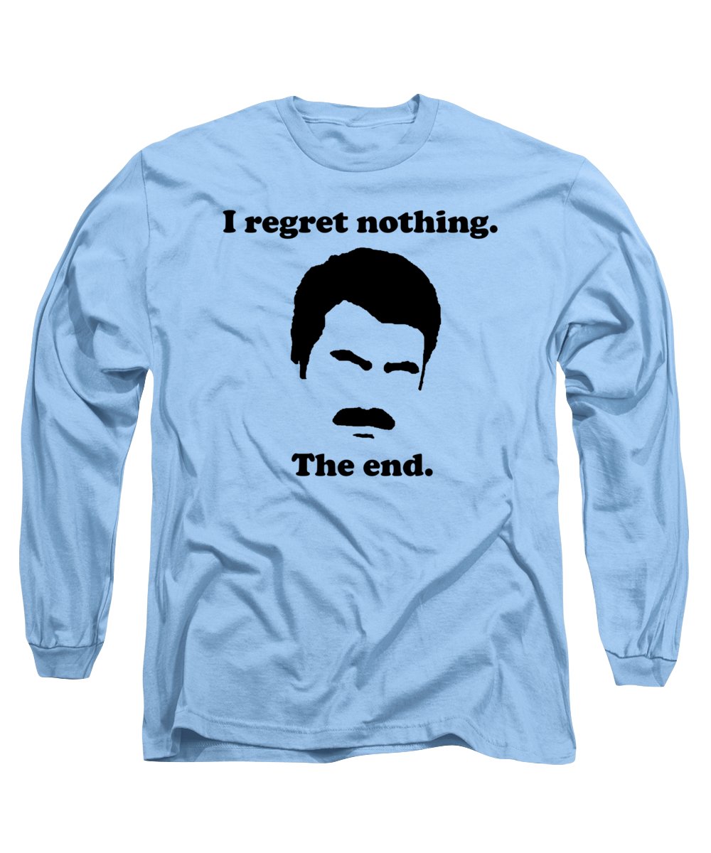I Regret Nothing. The End. Ron Swanson. - Long Sleeve T-Shirt