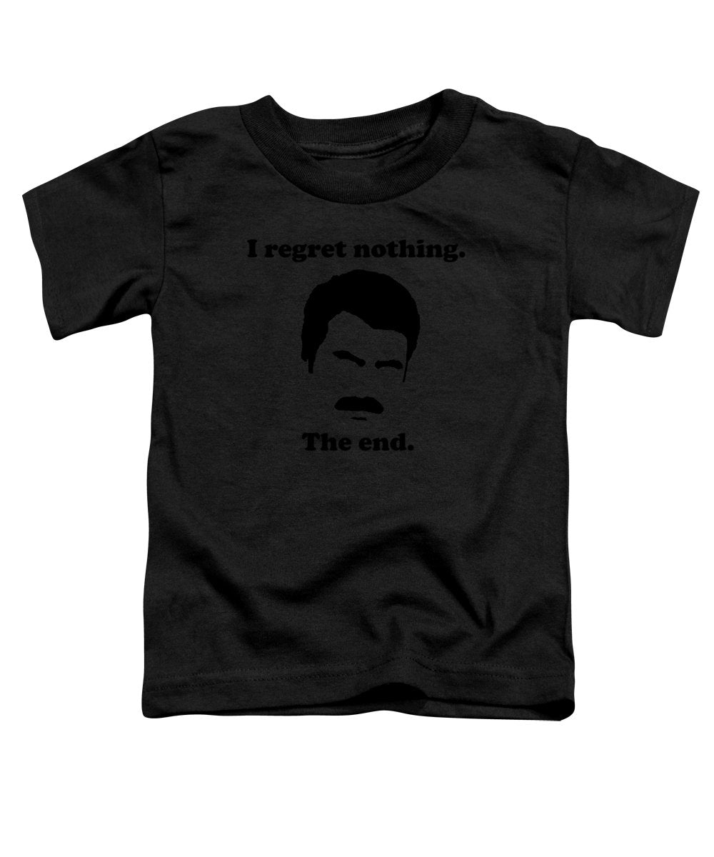 I Regret Nothing. The End. Ron Swanson. - Toddler T-Shirt
