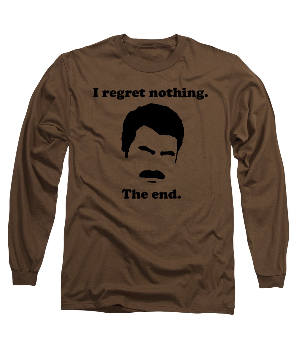 I Regret Nothing. The End. Ron Swanson. - Long Sleeve T-Shirt