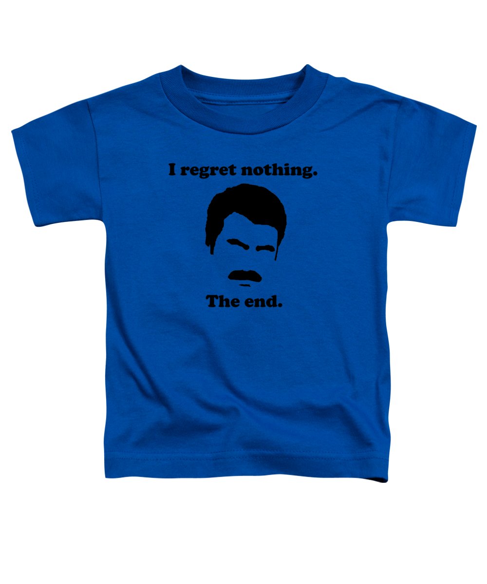 I Regret Nothing. The End. Ron Swanson. - Toddler T-Shirt