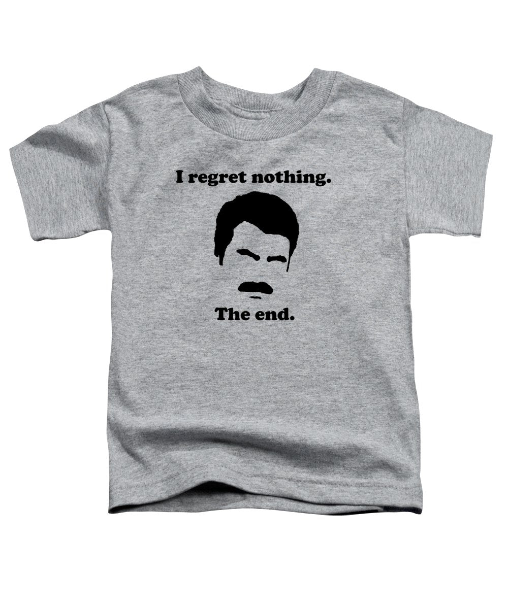 I Regret Nothing. The End. Ron Swanson. - Toddler T-Shirt
