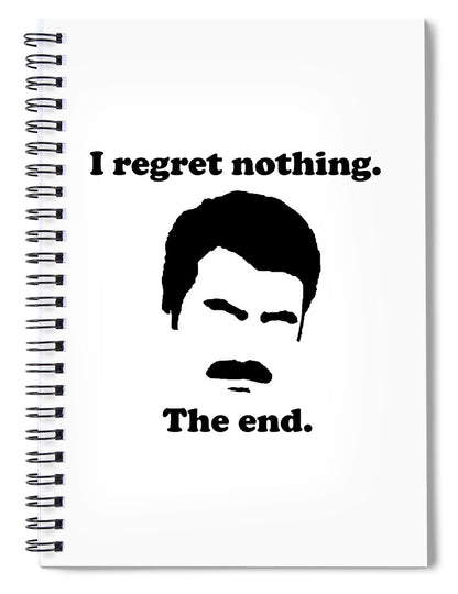 I Regret Nothing.  The End.  Ron Swanson. - Spiral Notebook