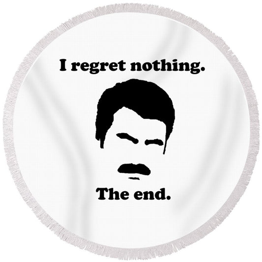 I Regret Nothing.  The End.  Ron Swanson. - Round Beach Towel