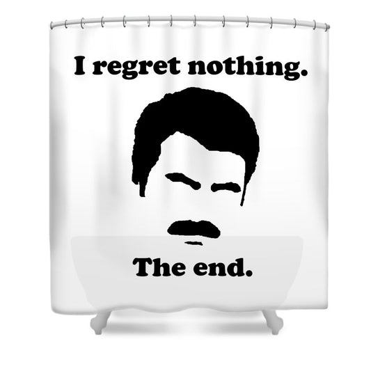 I Regret Nothing.  The End.  Ron Swanson. - Shower Curtain