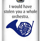 I Would Have Stolen You A Whole Orchestra.  How I Met Your Mother, Himym. - Phone Case