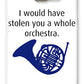 I Would Have Stolen You A Whole Orchestra.  How I Met Your Mother, Himym. - Phone Case