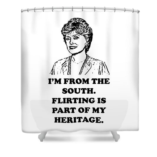 I'm From The South.  Flirting Is Part Of My Heritage.  Blanche Deveroux Golden Girls Favorite. - Shower Curtain
