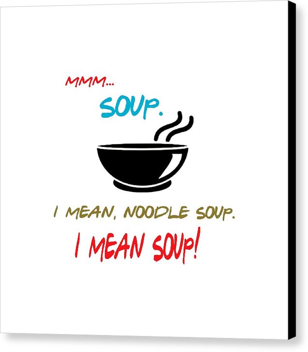 Mmm Soup, I Mean Noodle Soup.  I Mean Soup.  Friends, The One With Joey's Soup Audition.  - Canvas Print