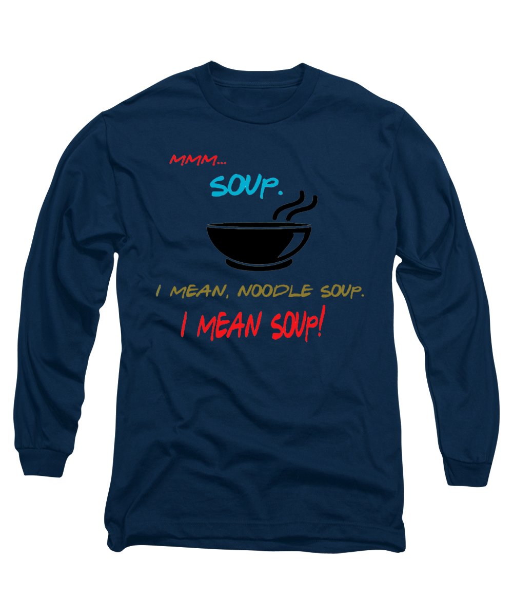 Mmm Soup, I Mean Noodle Soup.  I Mean Soup.  Friends, The One With Joey's Soup Audition.  - Long Sleeve T-Shirt