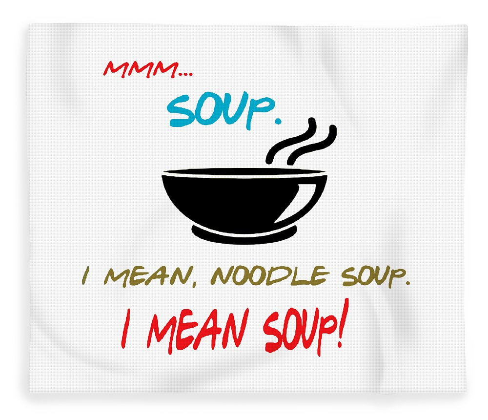 Mmm Soup, I Mean Noodle Soup.  I Mean Soup.  Friends, The One With Joey's Soup Audition.  - Blanket