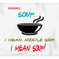 Mmm Soup, I Mean Noodle Soup.  I Mean Soup.  Friends, The One With Joey's Soup Audition.  - Blanket