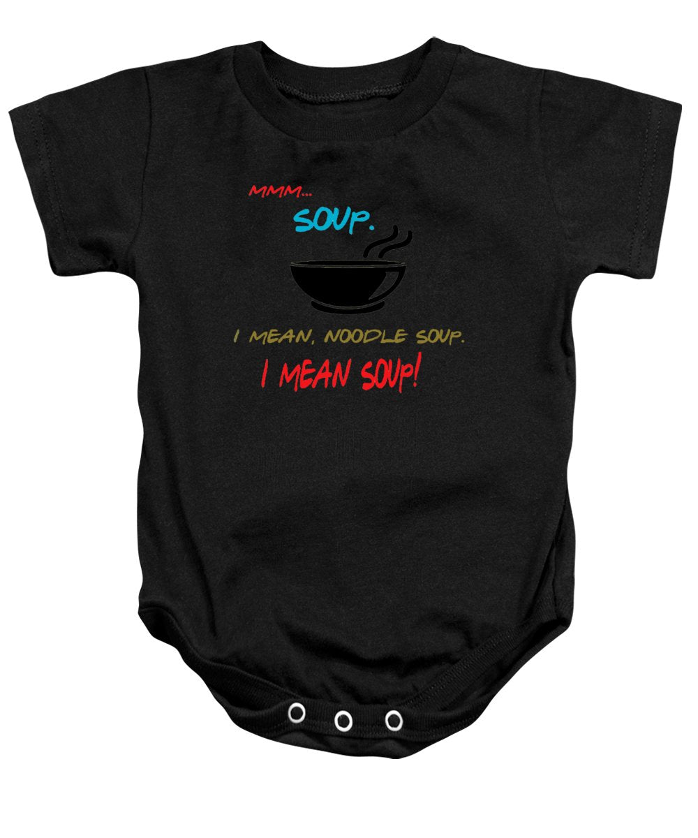 Mmm Soup, I Mean Noodle Soup.  I Mean Soup.  Friends, The One With Joey's Soup Audition.  - Baby Onesie