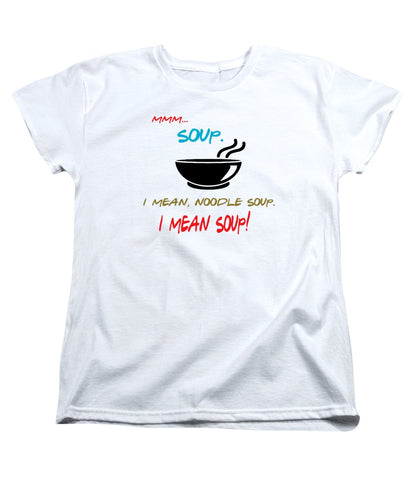 Mmm Soup, I Mean Noodle Soup.  I Mean Soup.  Friends, The One With Joey's Soup Audition.  - Women's T-Shirt (Standard Fit)