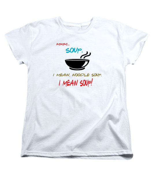 Mmm Soup, I Mean Noodle Soup.  I Mean Soup.  Friends, The One With Joey's Soup Audition.  - Women's T-Shirt (Standard Fit)