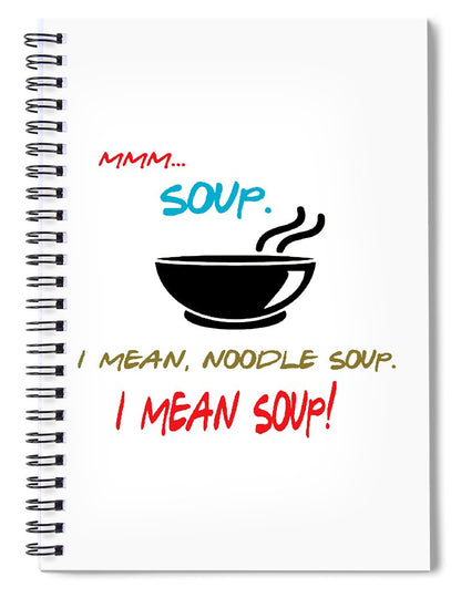 Mmm Soup, I Mean Noodle Soup.  I Mean Soup.  Friends, The One With Joey's Soup Audition.  - Spiral Notebook