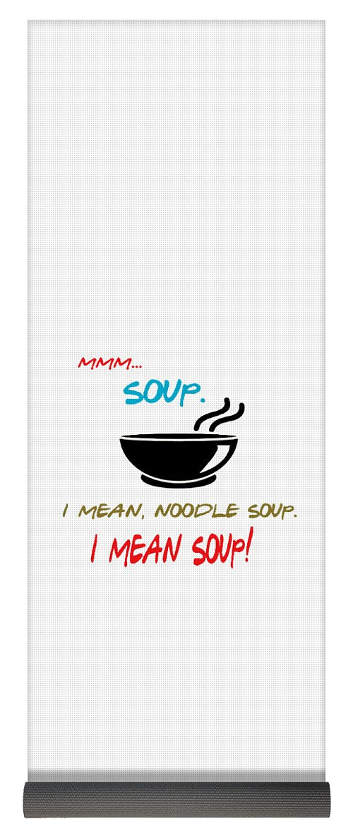 Mmm Soup, I Mean Noodle Soup.  I Mean Soup.  Friends, The One With Joey's Soup Audition.  - Yoga Mat
