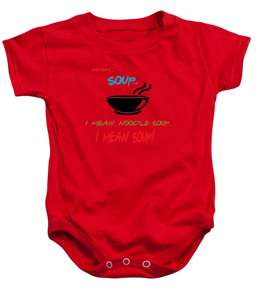 Mmm Soup, I Mean Noodle Soup.  I Mean Soup.  Friends, The One With Joey's Soup Audition.  - Baby Onesie