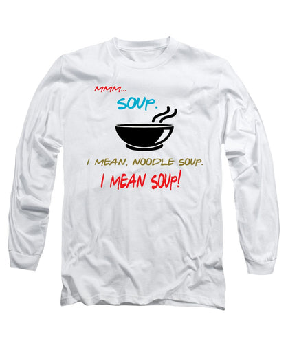 Mmm Soup, I Mean Noodle Soup.  I Mean Soup.  Friends, The One With Joey's Soup Audition.  - Long Sleeve T-Shirt