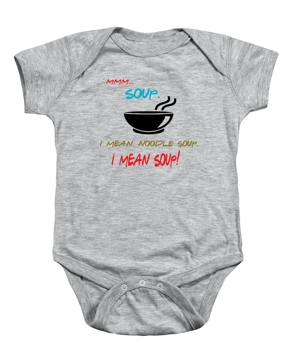 Mmm Soup, I Mean Noodle Soup.  I Mean Soup.  Friends, The One With Joey's Soup Audition.  - Baby Onesie