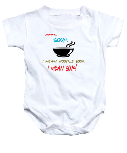 Mmm Soup, I Mean Noodle Soup.  I Mean Soup.  Friends, The One With Joey's Soup Audition.  - Baby Onesie